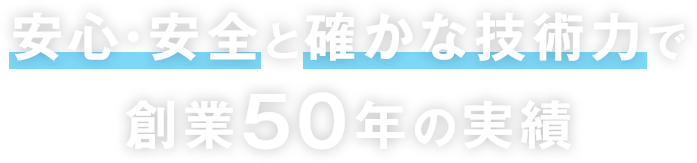 安心・安全と確かな技術力で創業50年の実績